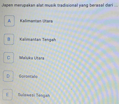 Japen merupakan alat musik tradisional yang berasal dari ...
A Kalimantan Utara
B Kalimantan Tengah
C Maluku Utara
D Gorontalo
E Sulawesi Tengah