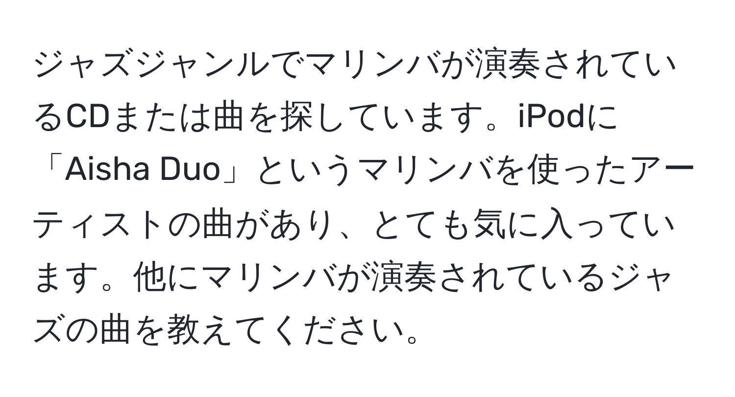 ジャズジャンルでマリンバが演奏されているCDまたは曲を探しています。iPodに「Aisha Duo」というマリンバを使ったアーティストの曲があり、とても気に入っています。他にマリンバが演奏されているジャズの曲を教えてください。