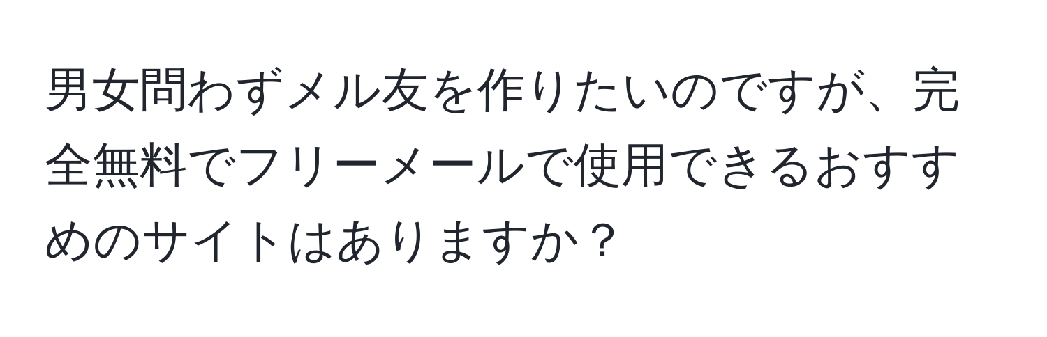 男女問わずメル友を作りたいのですが、完全無料でフリーメールで使用できるおすすめのサイトはありますか？