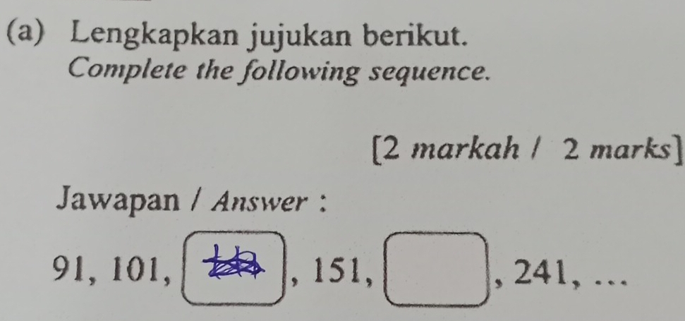 Lengkapkan jujukan berikut. 
Complete the following sequence. 
[2 markah / 2 marks] 
Jawapan / Answer :
91, 101, □ , 151, □ , 241,... 
,...