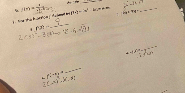 f(x)= 1/sqrt(1-x)  domain_ 
b. f(x)+f(3)=
7. For the function f defined by f(x)=2x^2-3x ,evaluate: 
_ 
a. f(3)=
_ 
d. -f(x)=
_
-2x
C. f(-x)=
_