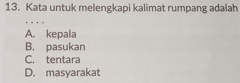 Kata untuk melengkapi kalimat rumpang adalah
A. kepala
B. pasukan
C. tentara
D. masyarakat