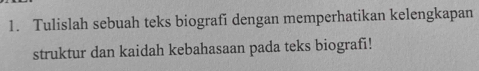 Tulislah sebuah teks biografi dengan memperhatikan kelengkapan 
struktur dan kaidah kebahasaan pada teks biografi!