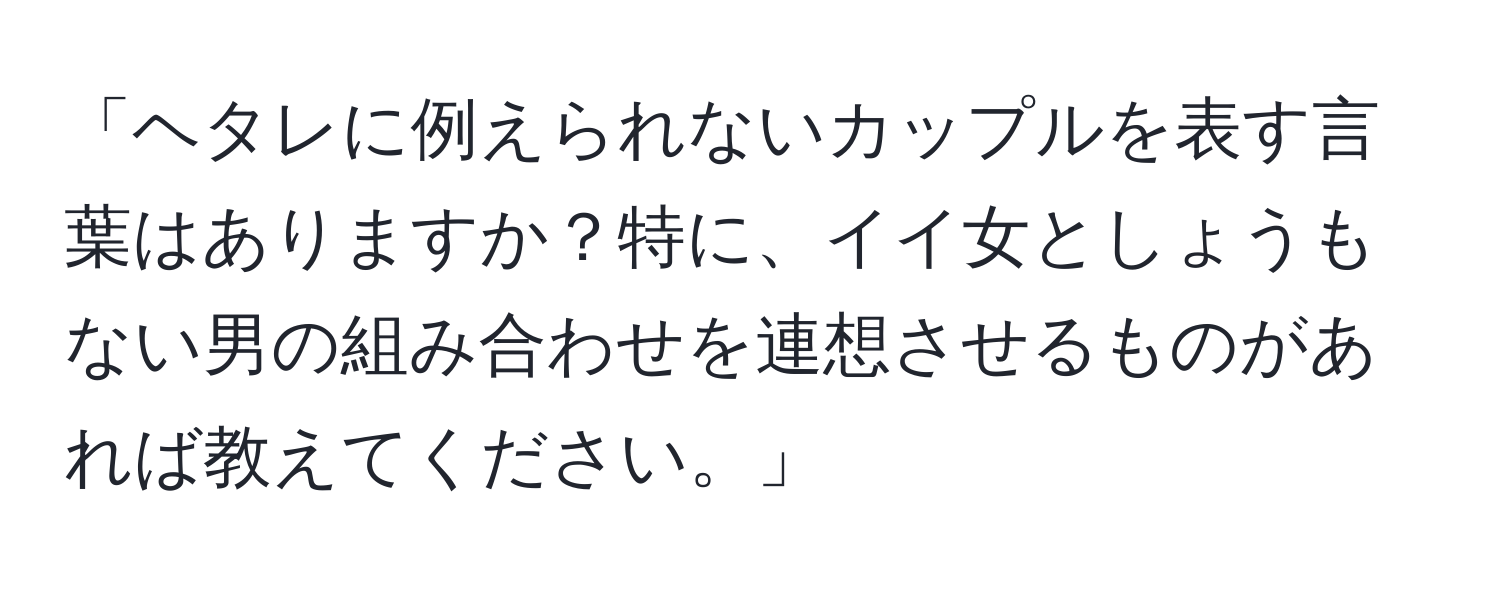 「ヘタレに例えられないカップルを表す言葉はありますか？特に、イイ女としょうもない男の組み合わせを連想させるものがあれば教えてください。」