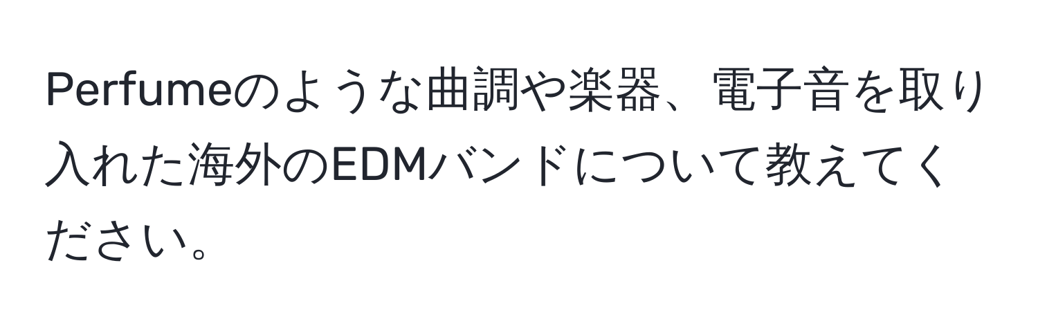 Perfumeのような曲調や楽器、電子音を取り入れた海外のEDMバンドについて教えてください。