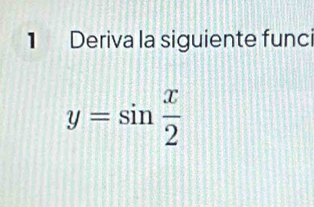 Deriva la siguiente funci
y=sin  x/2 