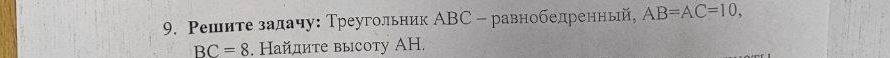 Ρешите задачу: Треугольник ΑBС - равнобедренньй, AB=AC=10,
BC=8. Найдите высоту ΑH.