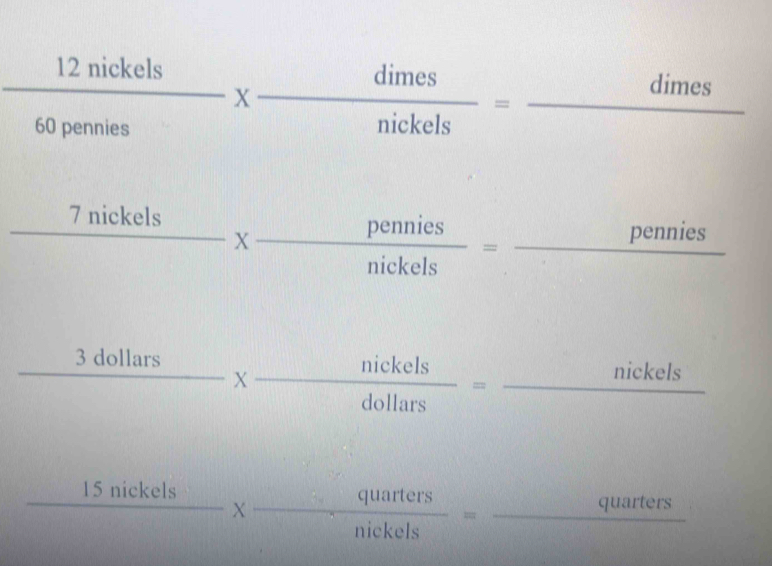 □  12 nick 
overline  frac els*  dimes/nickels =frac dimes
60 pennies
frac 7nickels*  pennies/nickels =frac pennies
frac 3dollars*  nickels/dollars =frac nickels
_ 15nickels*  quarters/nickels =_ 