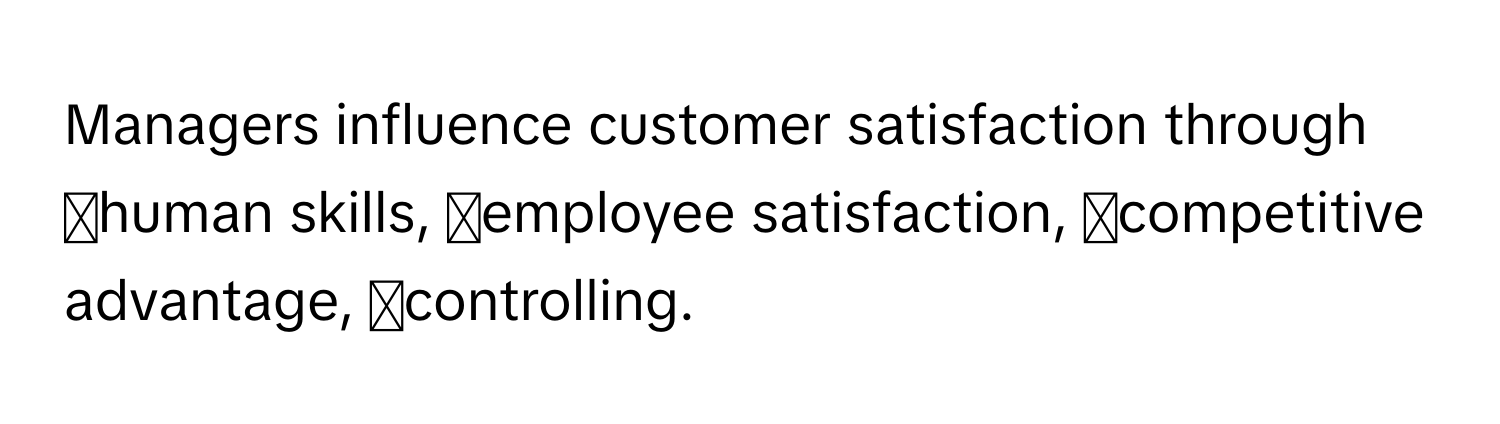 Managers influence customer satisfaction through ◻human skills, ◻employee satisfaction, ◻competitive advantage, ◻controlling.