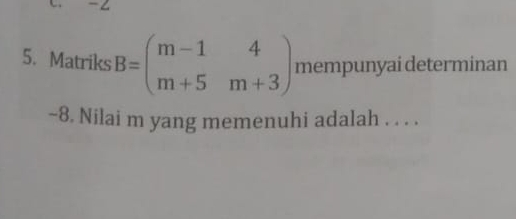 Matriks B=beginpmatrix m-1&4 m+5&m+3endpmatrix mempunyai determinan 
~8. Nilai m yang memenuhi adalah . . . .