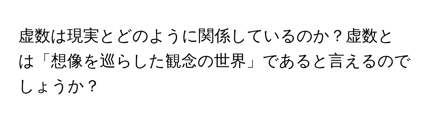 虚数は現実とどのように関係しているのか？虚数とは「想像を巡らした観念の世界」であると言えるのでしょうか？