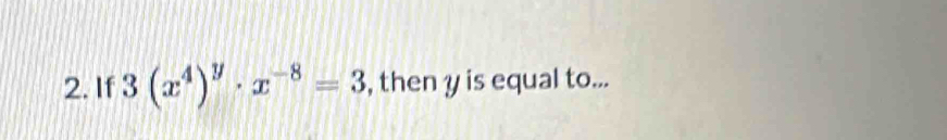 If 3(x^4)^y· x^(-8)=3 , then y is equal to...