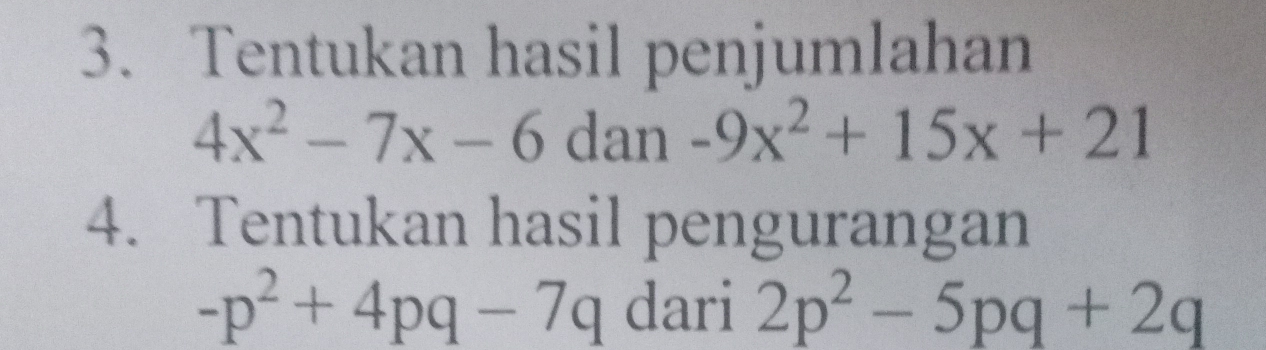 Tentukan hasil penjumlahan
4x^2-7x-6 dan -9x^2+15x+21
4. Tentukan hasil pengurangan
-p^2+4pq-7q dari 2p^2-5pq+2q