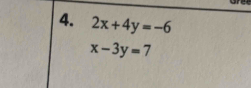 Gree
4. 2x+4y=-6
x-3y=7