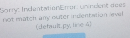 Sorry: IndentationError: unindent does 
not match any outer indentation level 
(default.py, line 4)