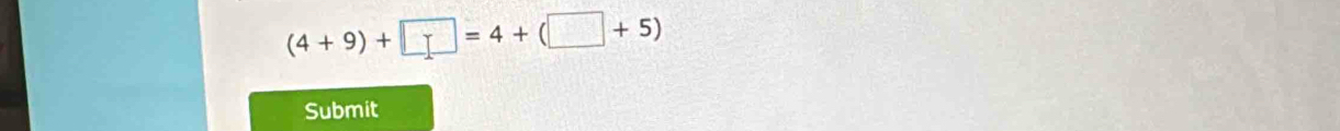 (4 + 9) + □ = 4 + (□ + 5)
Submit