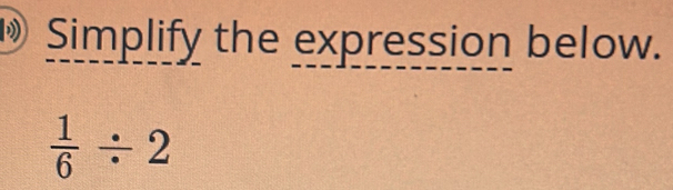 Simplify the expression below.
 1/6 / 2