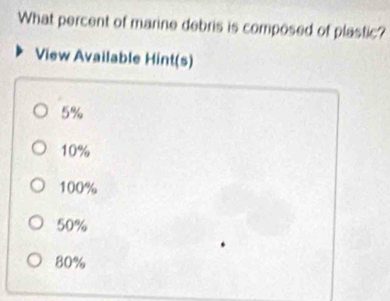 What percent of marine debris is composed of plastic?
View Available Hint(s)
5%
10%
100%
50%
80%