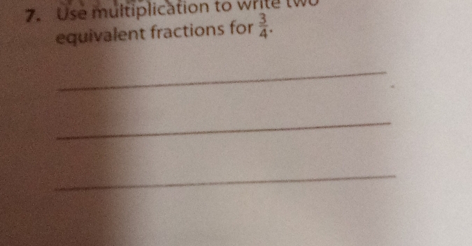 Use multiplication to write tw 
equivalent fractions for  3/4 . 
_ 
_ 
_