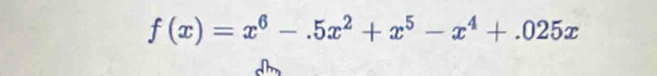 f(x)=x^6-.5x^2+x^5-x^4+.025x