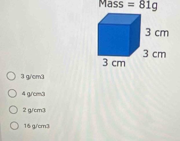 Mass =81g
3 g/cm3
4 g/cm3
2 g/cm3
16 g/cm3