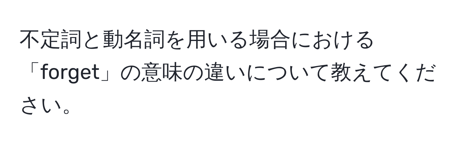 不定詞と動名詞を用いる場合における「forget」の意味の違いについて教えてください。