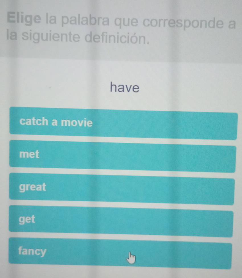 Elige la palabra que corresponde a
la siguiente definición.
have
catch a movie
met
great
get
fancy