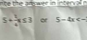 rite the answer in interval n
5+ 1/4 x≤ 3 or 5-4x<-</tex>