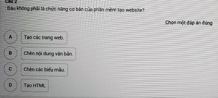 Đâu không phải là chức năng cơ bản của phần mềm tạo website?
Chọn một đáp án đúng
A Tạo các trang web.
B Chèn nội dung văn bản.
C Chèn các biểu mẫu.
D Tạo HTML