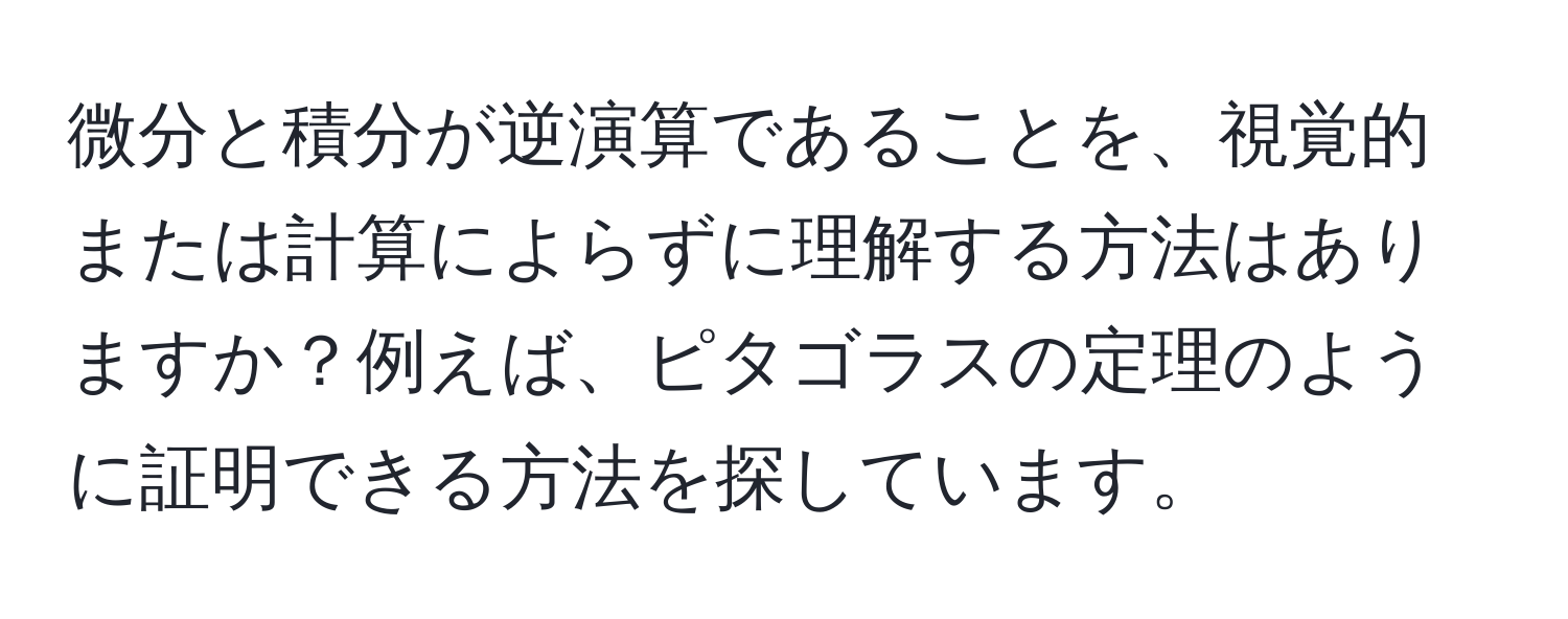 微分と積分が逆演算であることを、視覚的または計算によらずに理解する方法はありますか？例えば、ピタゴラスの定理のように証明できる方法を探しています。