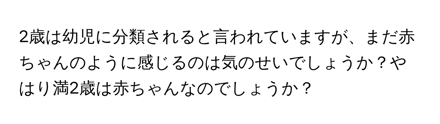 2歳は幼児に分類されると言われていますが、まだ赤ちゃんのように感じるのは気のせいでしょうか？やはり満2歳は赤ちゃんなのでしょうか？