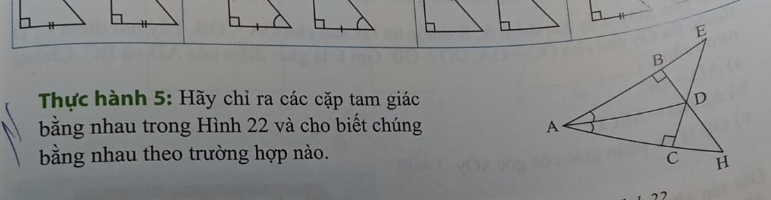 Thực hành 5: Hãy chỉ ra các cặp tam giác 
bằng nhau trong Hình 22 và cho biết chúng 
bằng nhau theo trường hợp nào.