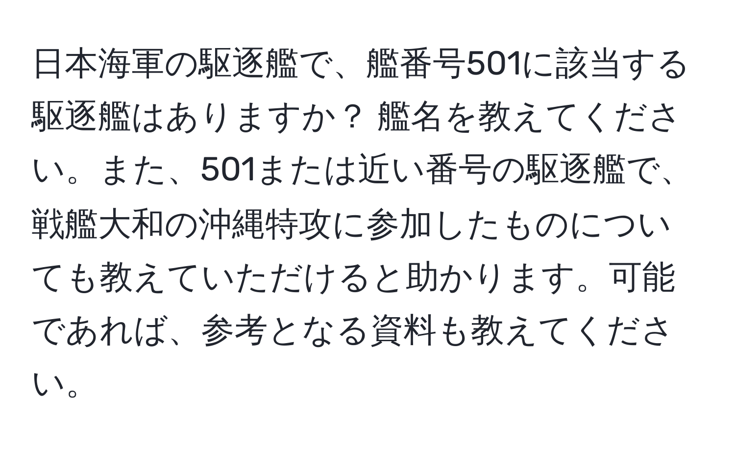 日本海軍の駆逐艦で、艦番号501に該当する駆逐艦はありますか？ 艦名を教えてください。また、501または近い番号の駆逐艦で、戦艦大和の沖縄特攻に参加したものについても教えていただけると助かります。可能であれば、参考となる資料も教えてください。