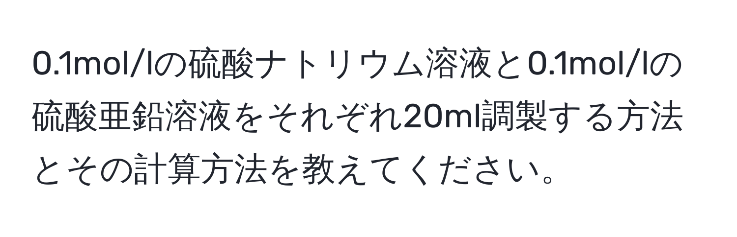 0.1mol/lの硫酸ナトリウム溶液と0.1mol/lの硫酸亜鉛溶液をそれぞれ20ml調製する方法とその計算方法を教えてください。