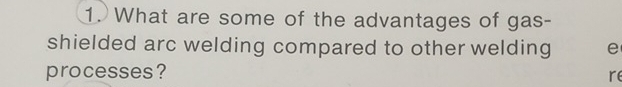 What are some of the advantages of gas- 
shielded arc welding compared to other welding e 
processes? 
re