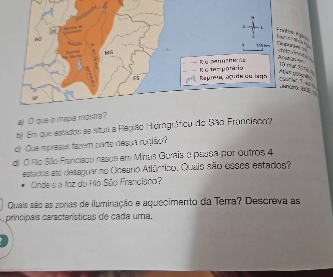 Nacional de Âg
4
estados até desaguar no Oceano Atlântico. Quais são esses estados? 
Onde é a foz do Rio São Francisco? 
Quais são as zonas de iluminação e aquecimento da Terra? Descreva as 
principais características de cada uma.