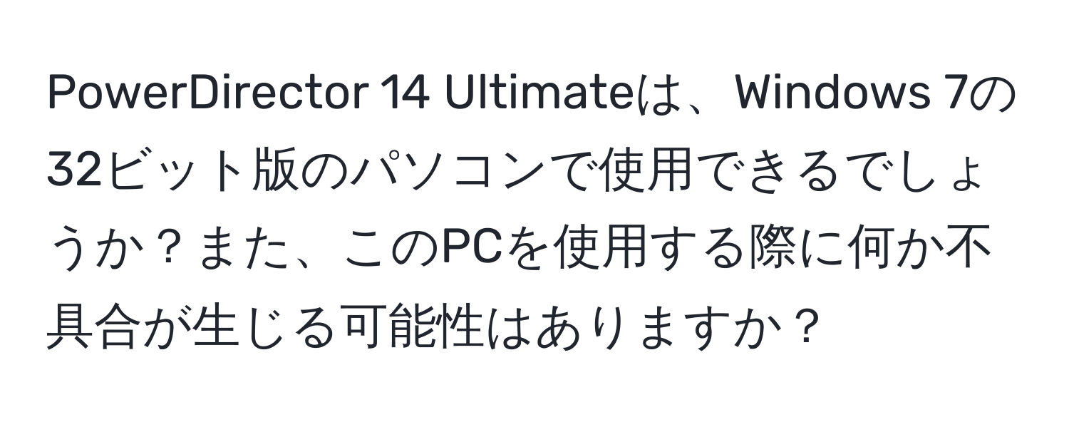 PowerDirector 14 Ultimateは、Windows 7の32ビット版のパソコンで使用できるでしょうか？また、このPCを使用する際に何か不具合が生じる可能性はありますか？