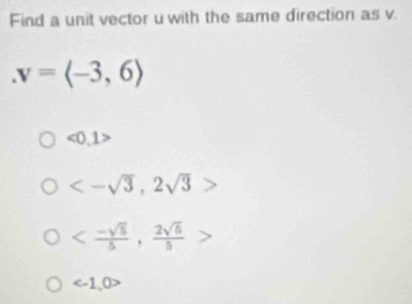 Find a unit vector u with the same direction as v.
. v=langle -3,6rangle
<0.1
<-sqrt(3),2sqrt(3)>