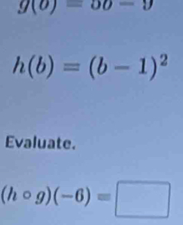 g(0)=0θ -9
h(b)=(b-1)^2
Evaluate.
(hcirc g)(-6)=□