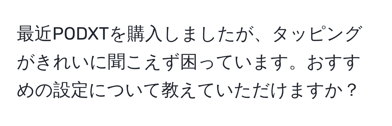 最近PODXTを購入しましたが、タッピングがきれいに聞こえず困っています。おすすめの設定について教えていただけますか？