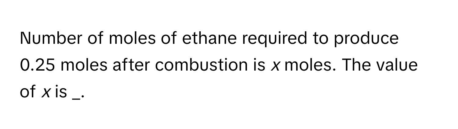 Number of moles of ethane required to produce 0.25 moles after combustion is *x* moles. The value of *x* is _.