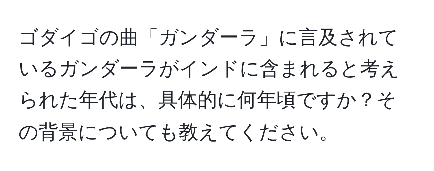 ゴダイゴの曲「ガンダーラ」に言及されているガンダーラがインドに含まれると考えられた年代は、具体的に何年頃ですか？その背景についても教えてください。