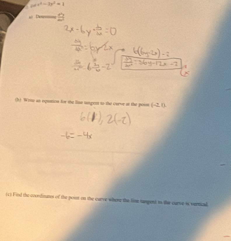 pot x^2-3y^2=1
2 Desm  d^2y/dx^2 
(b) Write an equation for the lime tangent to the curve at the point (-2. 1).
(c) Find the coordinates of the point on the curve where the lime tangent in thae curve is vertical