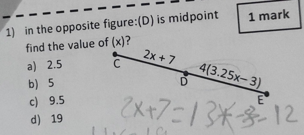 in the opposite figure:(D) is midpoint 1 mark
find the value of (x)?
a) 2.5 C 2x+7
b 5 D 4(3.25x-3)
c) 9.5 E
d 19