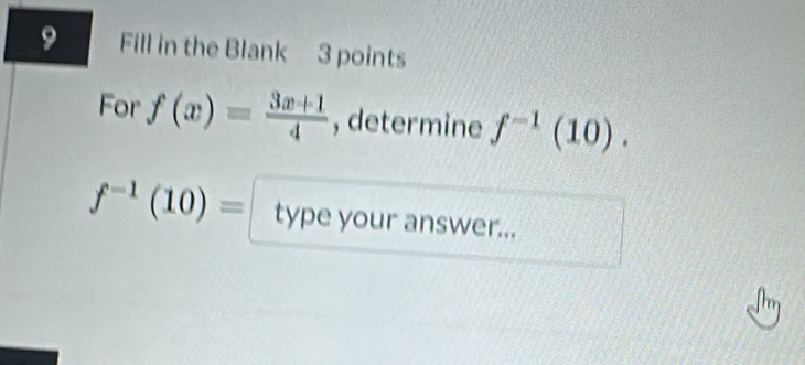 Fill in the Blank 3 points 
For f(x)= (3x+1)/4  , determine f^(-1)(10).
f^(-1)(10)= type your answer...