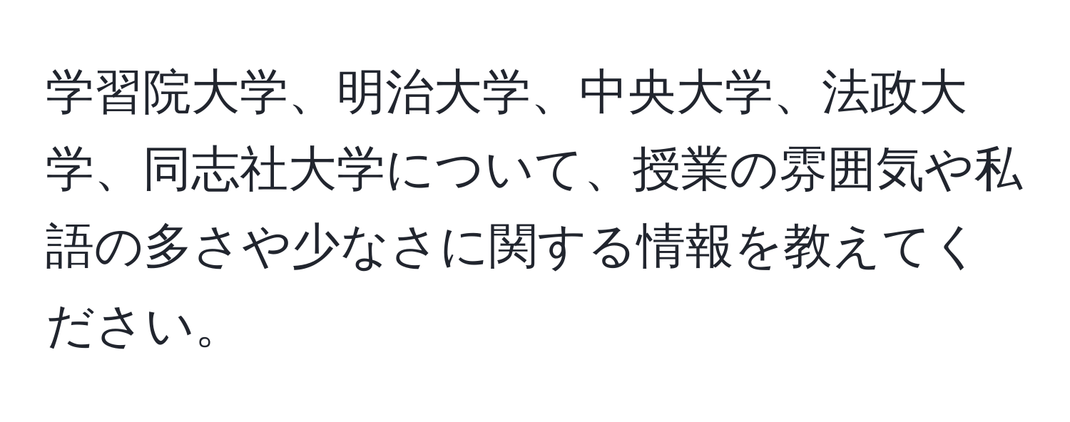 学習院大学、明治大学、中央大学、法政大学、同志社大学について、授業の雰囲気や私語の多さや少なさに関する情報を教えてください。