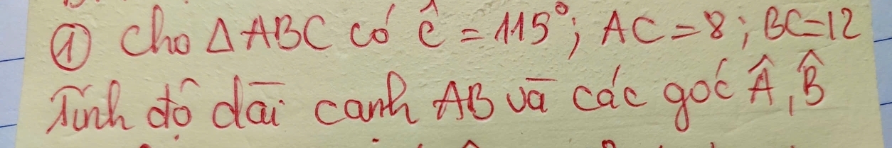 ⑦ cho △ ABC co widehat C=115°, AC=8; BC=12
Jinh do dāi canh AB vā càc goó widehat A, widehat B