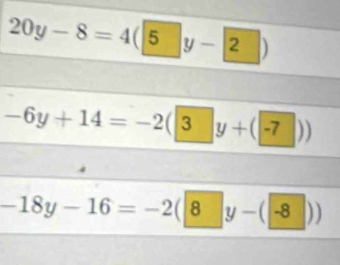 20y-8=4(5y-2)
-6y+14=-2(3y+(-7))
-18y-16=-2(8y-(-8))