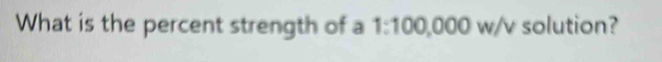 What is the percent strength of a 1:100, 0 000 w/v solution?