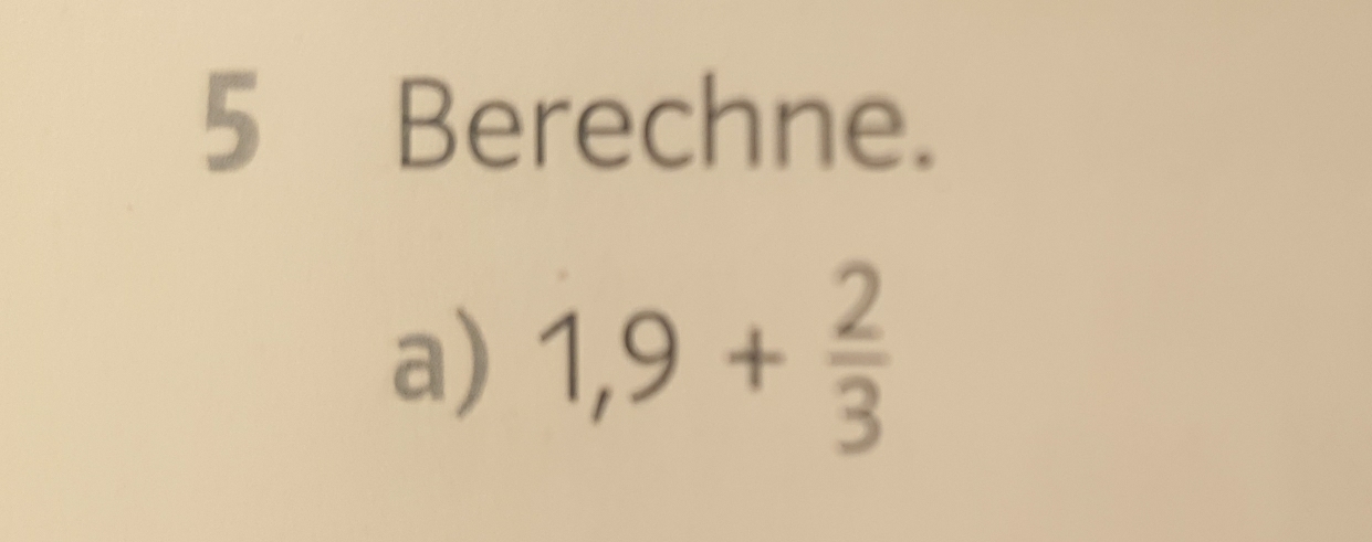 Berechne. 
a) 1,9+ 2/3 